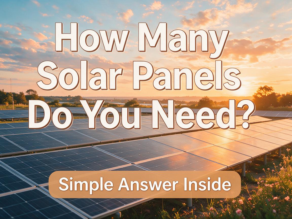 How Many Solar Panels Do You Need? Simple Answer Inside