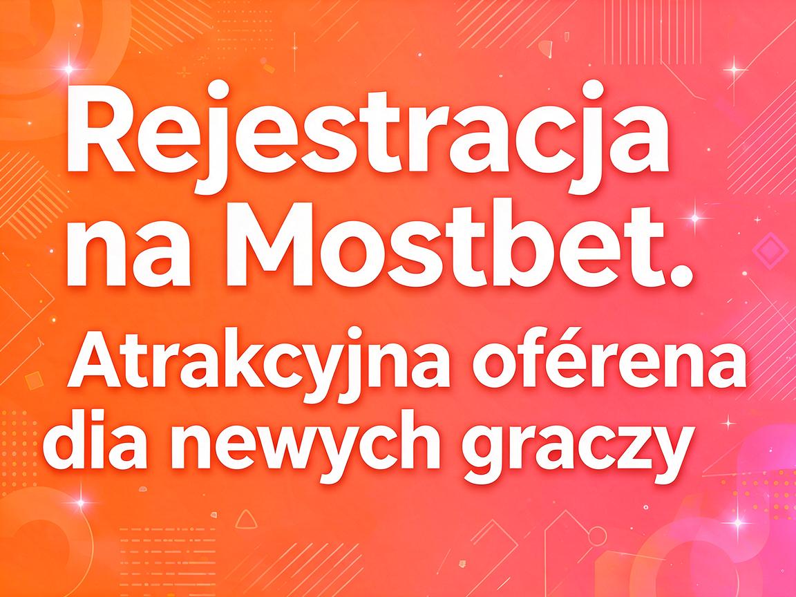 Rejestracja na Mostbet: Atrakcyjna oferta dla nowych graczy