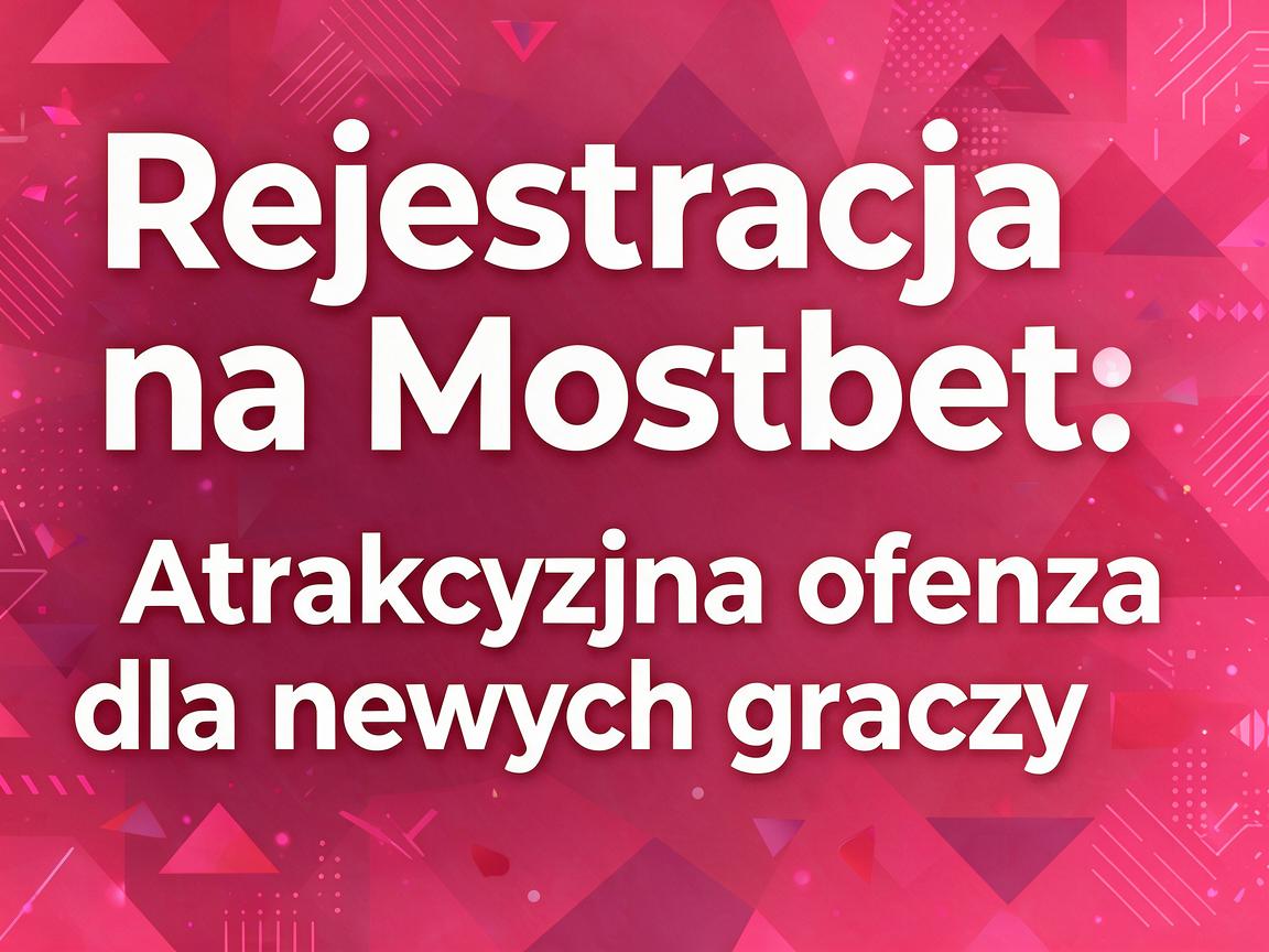 Rejestracja na Mostbet: Atrakcyjna oferta dla nowych graczy