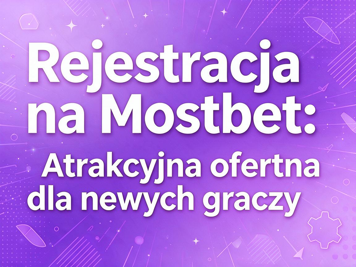 Rejestracja na Mostbet: Atrakcyjna oferta dla nowych graczy