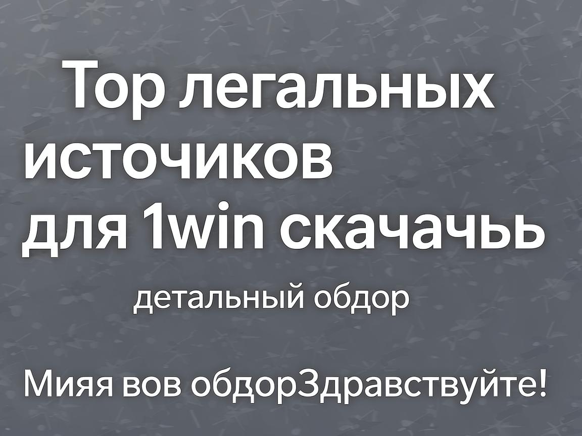 Топ легальных источников для 1win скачать: детальный обзор