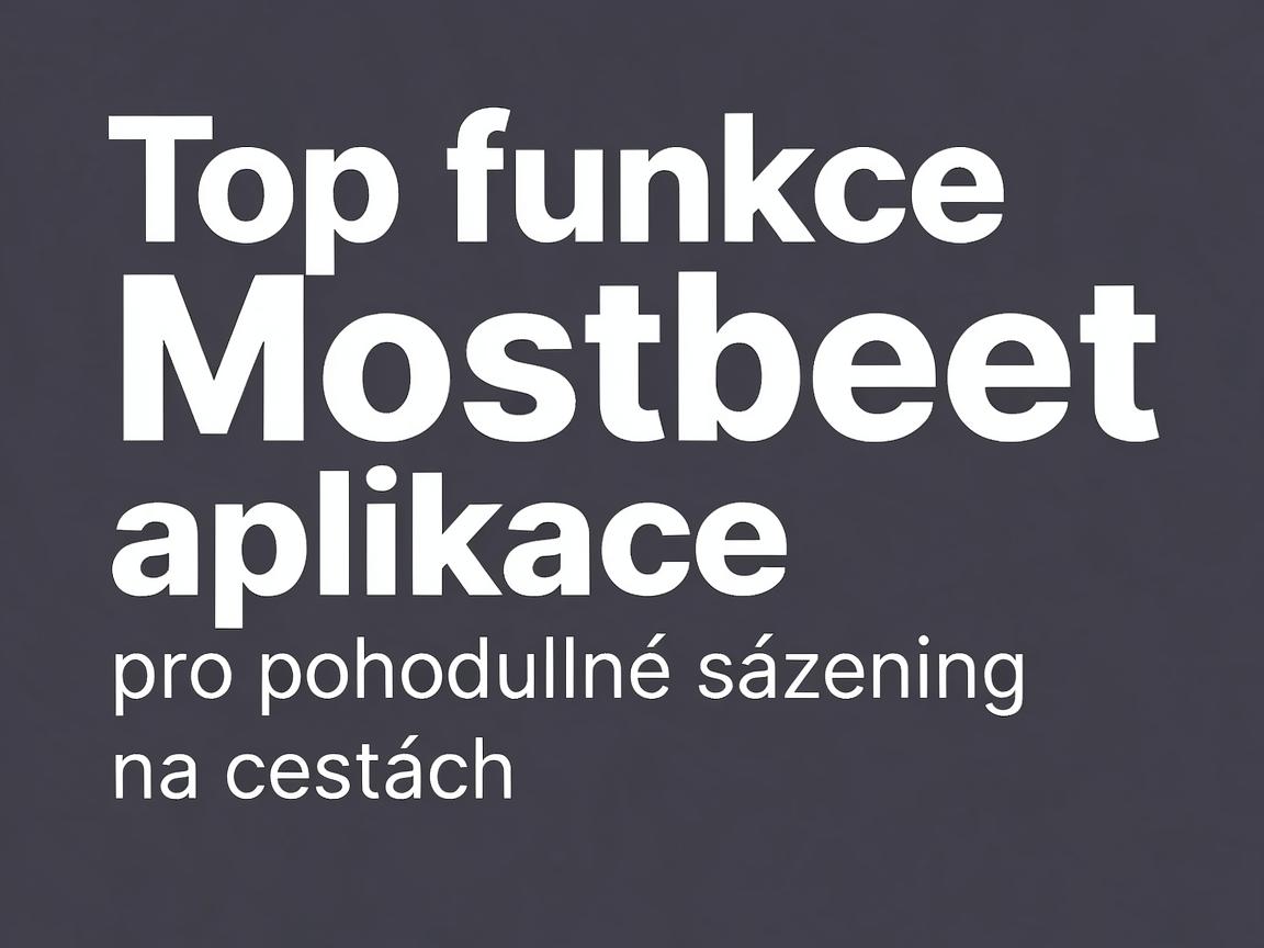Top funkce Mostbet aplikace pro pohodlné sázení na cestách