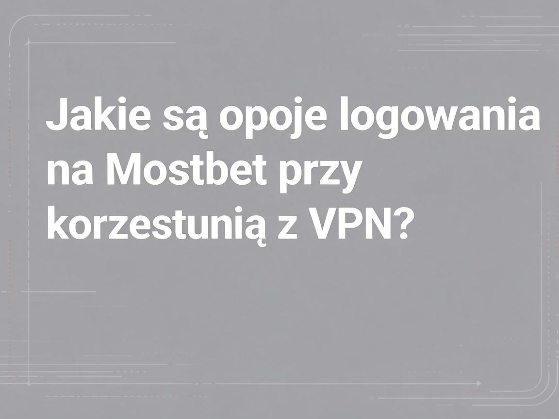 Jakie są opcje logowania na Mostbet przy korzystaniu z VPN?