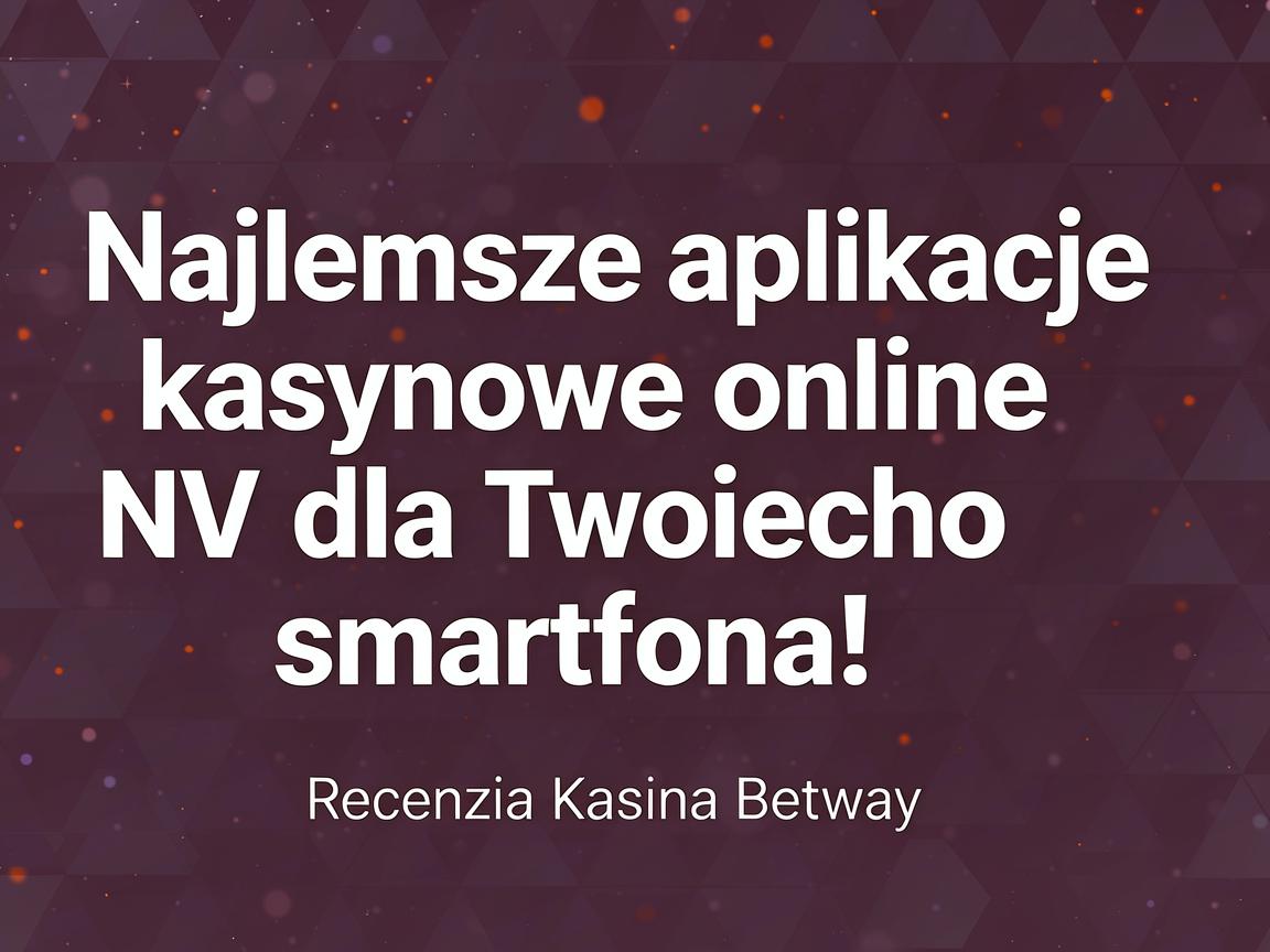 Najlepsze aplikacje kasynowe online NV dla Twojego smartfona: Recenzja Kasyna Betway