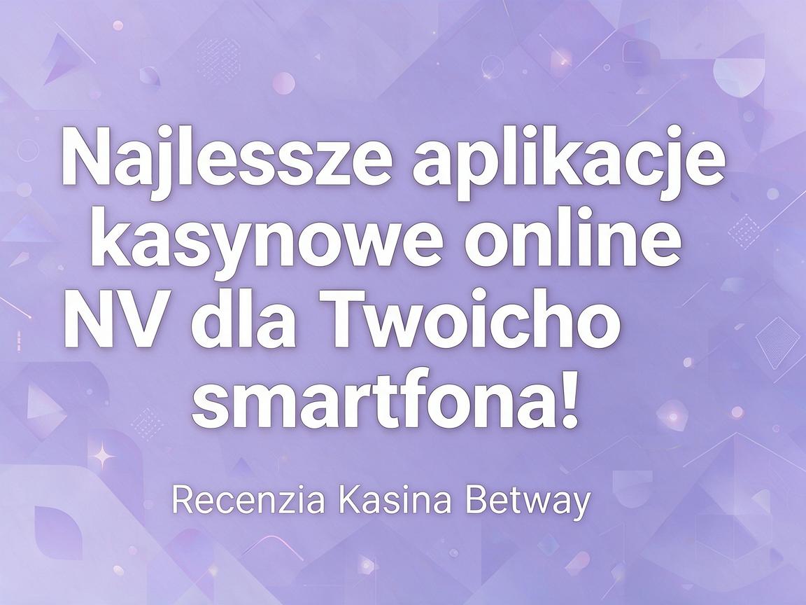 Najlepsze aplikacje kasynowe online NV dla Twojego smartfona: Recenzja Kasyna Betway