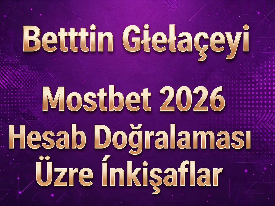 Bettingin Gələcəyi: Mostbet 2026 Hesab Doğrulaması Üzrə İnkişaflar