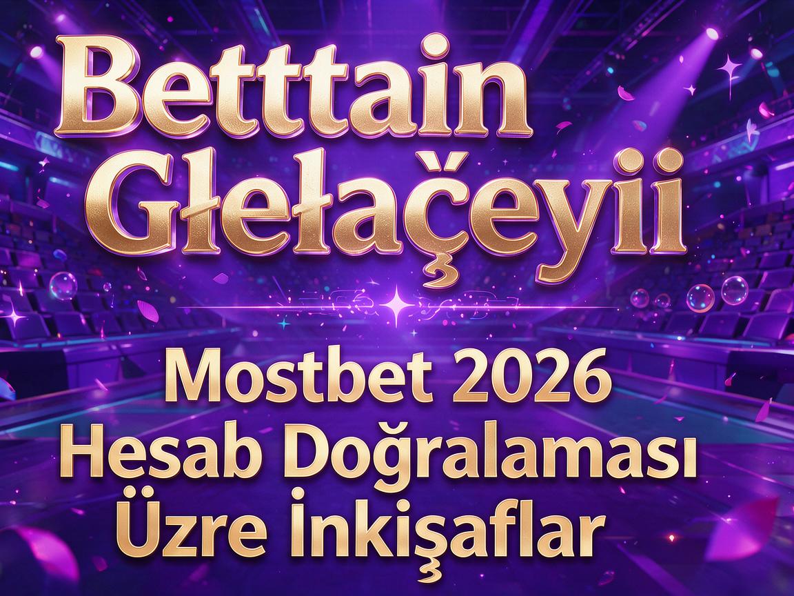 Bettingin Gələcəyi: Mostbet 2026 Hesab Doğrulaması Üzrə İnkişaflar