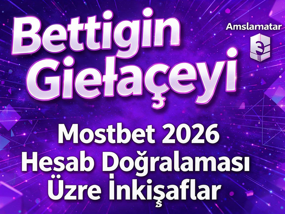Bettingin Gələcəyi: Mostbet 2026 Hesab Doğrulaması Üzrə İnkişaflar