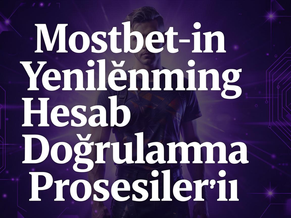 Bettingin Gələcəyi: Mostbet 2026 Hesab Doğrulaması Üzrə İnkişaflar