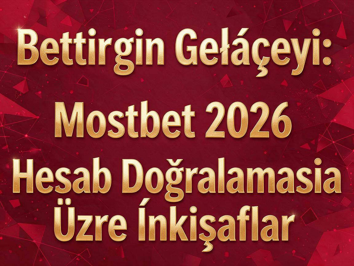 Bettingin Gələcəyi: Mostbet 2026 Hesab Doğrulaması Üzrə İnkişaflar