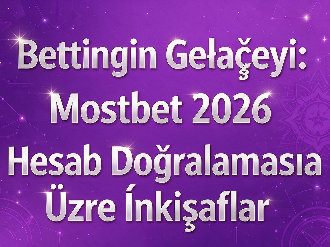 Bettingin Gələcəyi: Mostbet 2026 Hesab Doğrulaması Üzrə İnkişaflar