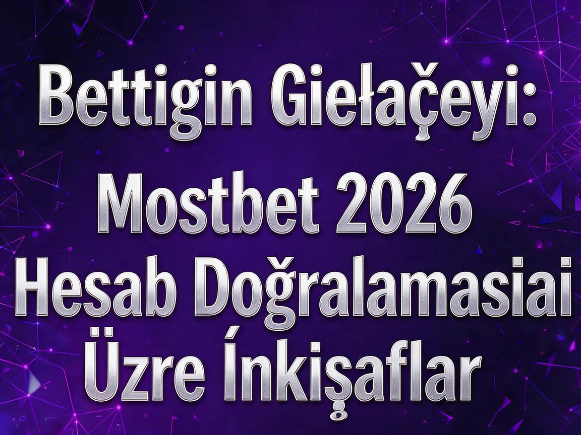 Bettingin Gələcəyi: Mostbet 2026 Hesab Doğrulaması Üzrə İnkişaflar
