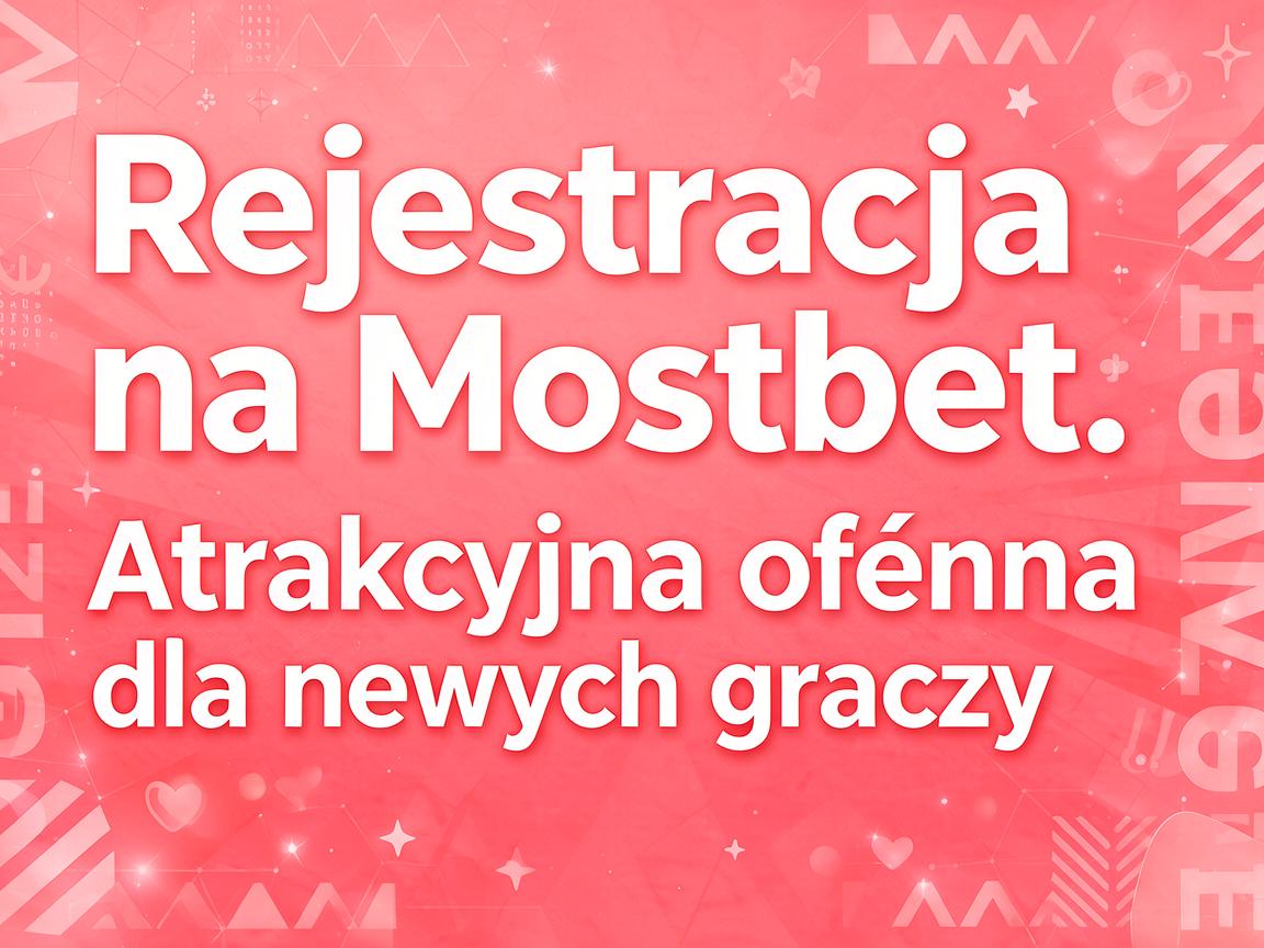Rejestracja na Mostbet: Atrakcyjna oferta dla nowych graczy