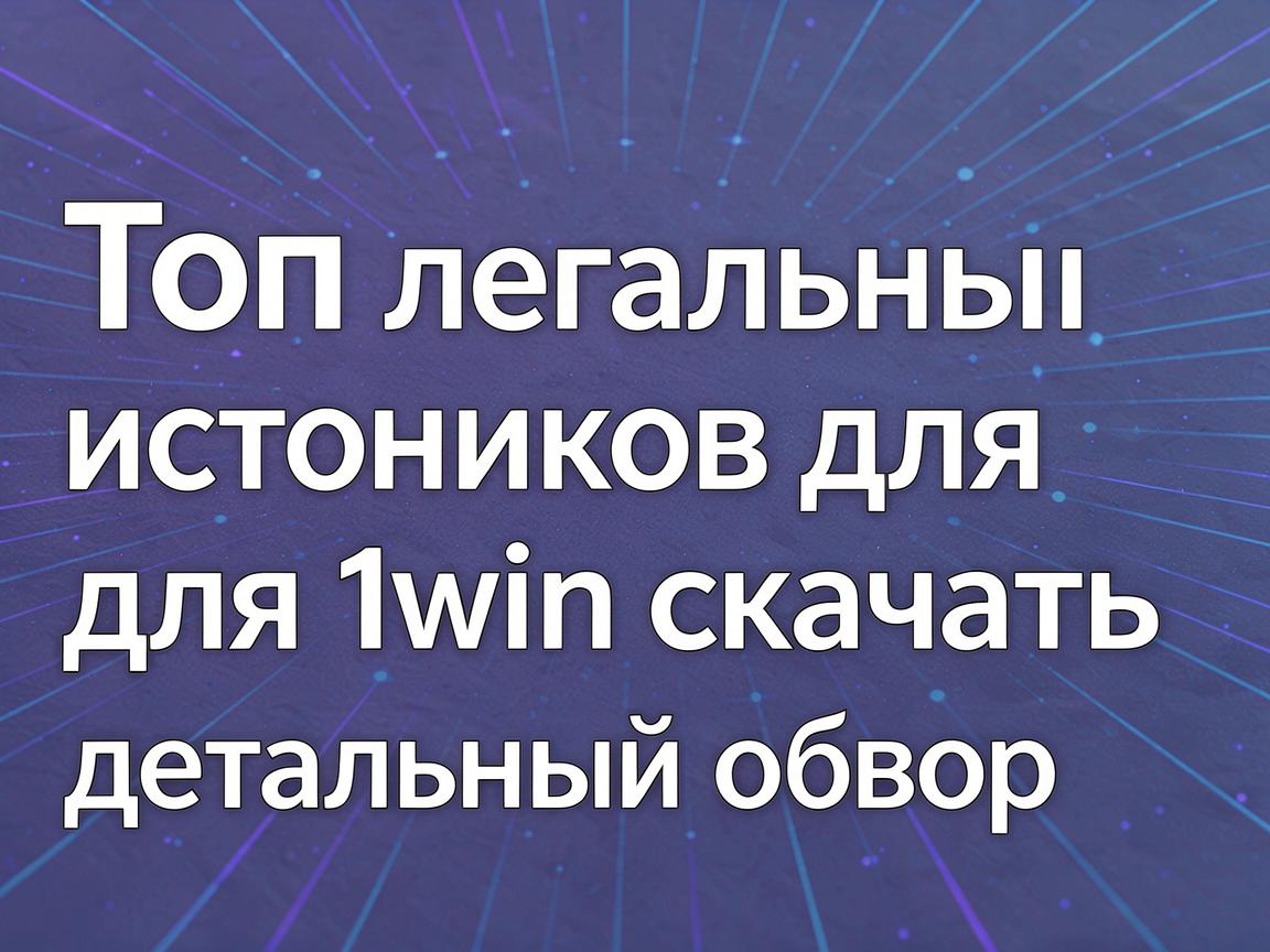 Топ легальных источников для 1win скачать: детальный обзор