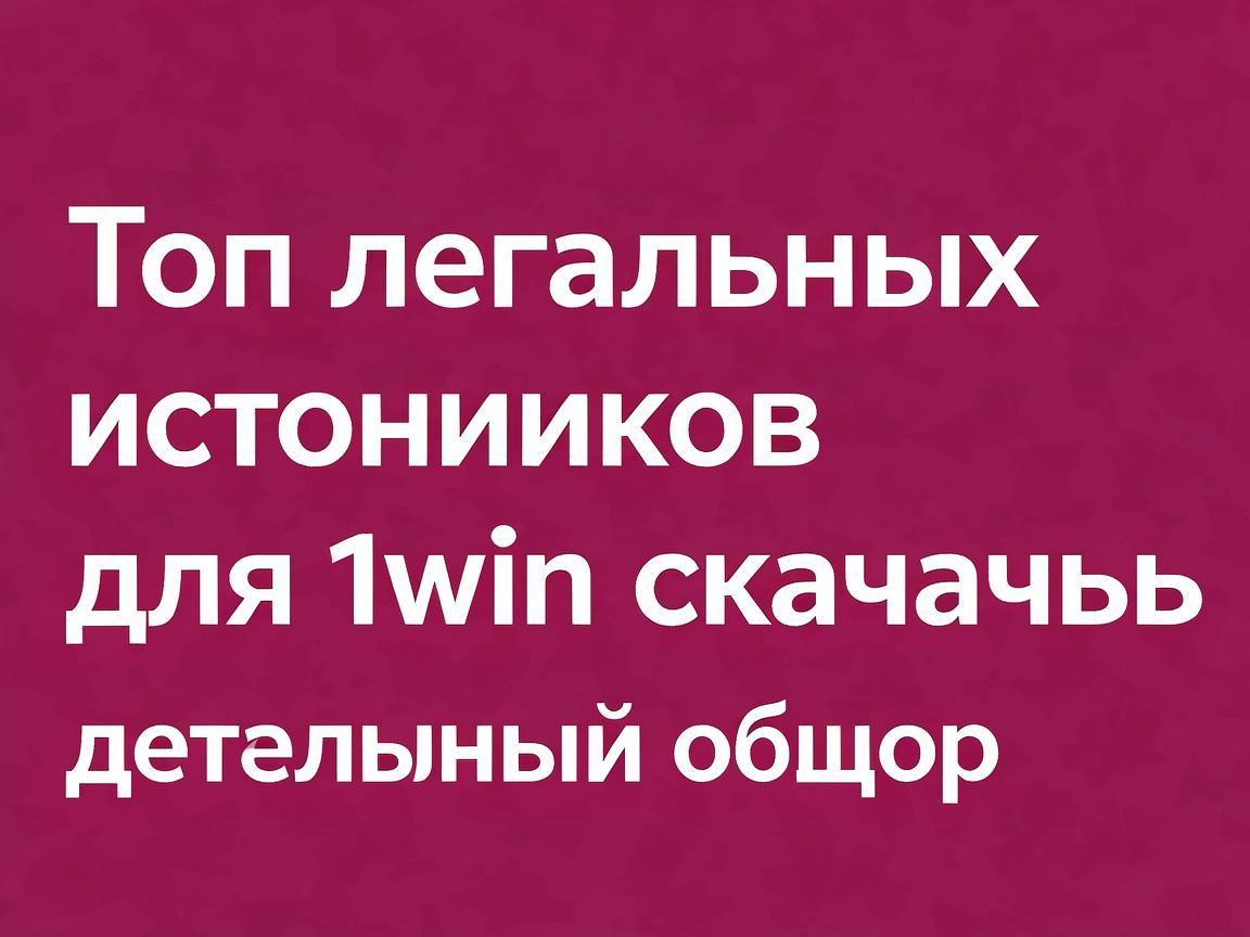 Топ легальных источников для 1win скачать: детальный обзор