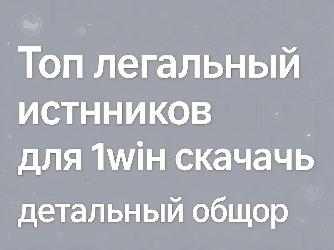 Топ легальных источников для 1win скачать: детальный обзор