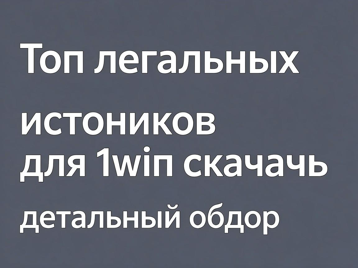 Топ легальных источников для 1win скачать: детальный обзор