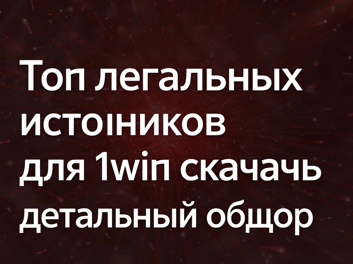 Топ легальных источников для 1win скачать: детальный обзор