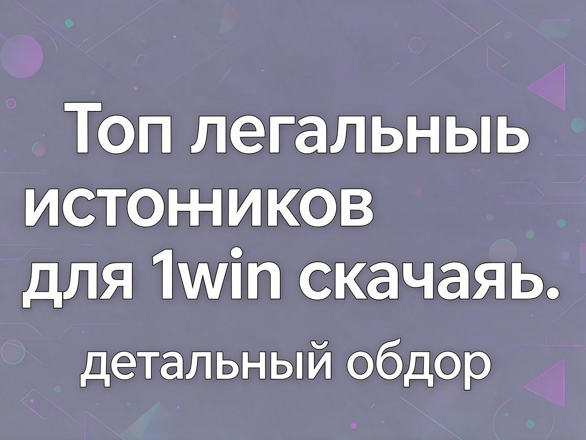 Топ легальных источников для 1win скачать: детальный обзор