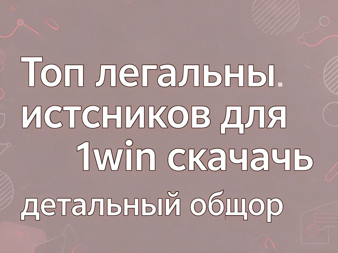 Топ легальных источников для 1win скачать: детальный обзор