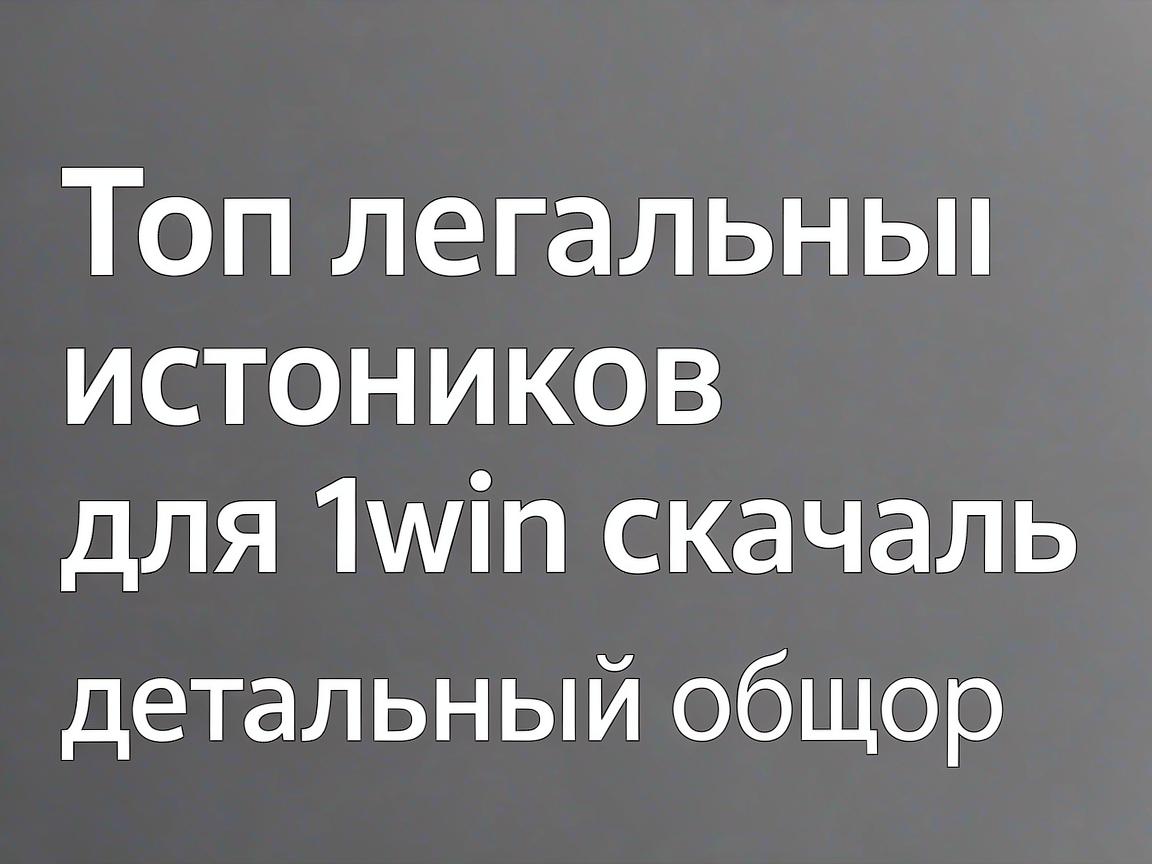 Топ легальных источников для 1win скачать: детальный обзор