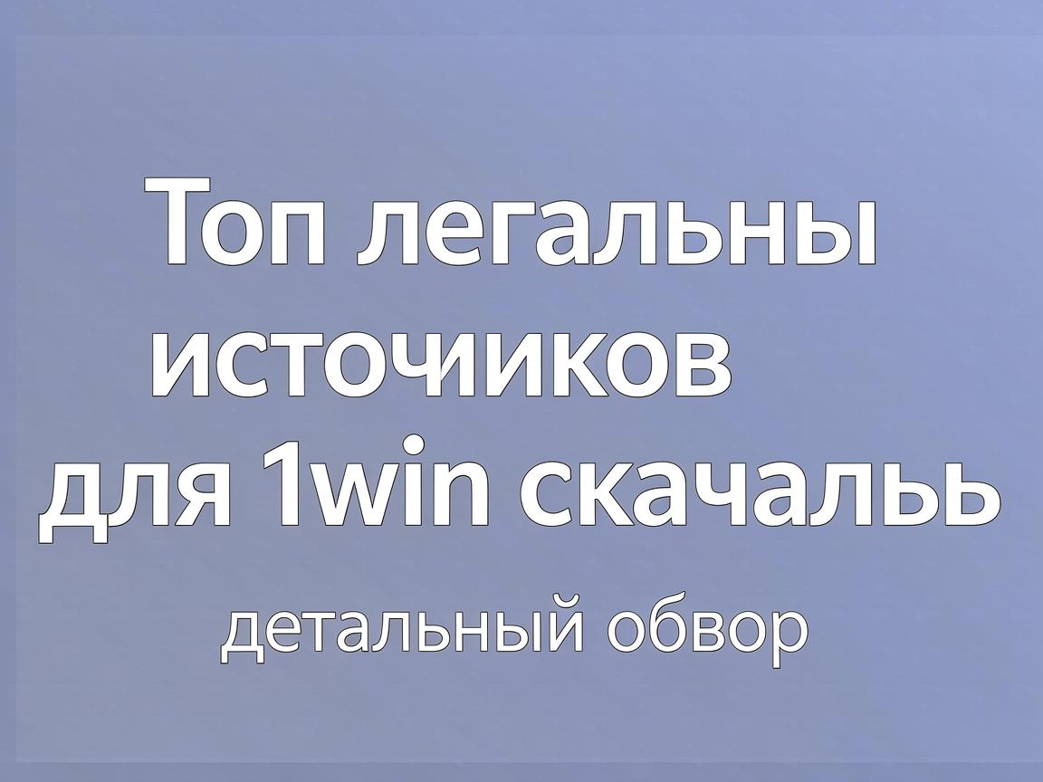 Топ легальных источников для 1win скачать: детальный обзор