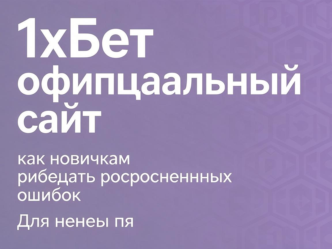 1хБет официальный сайт: как новичкам избежать распространенных ошибок