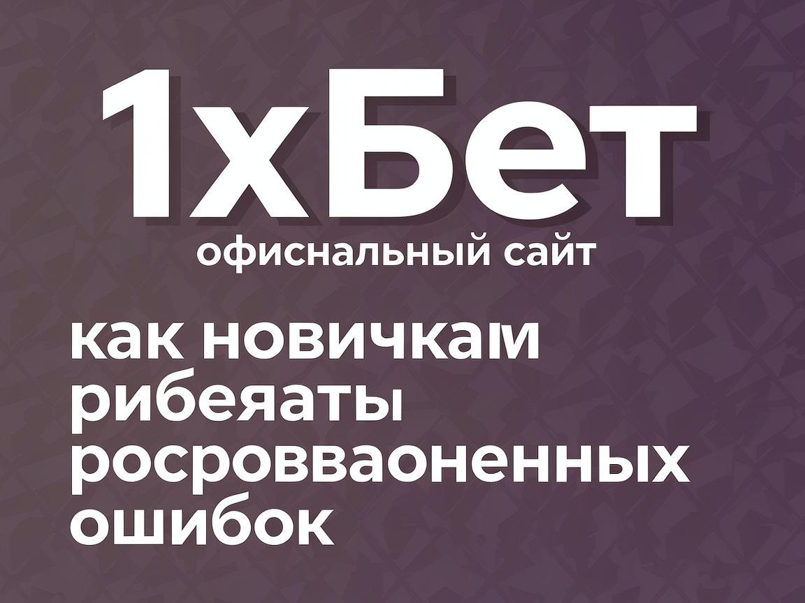 1хБет официальный сайт: как новичкам избежать распространенных ошибок
