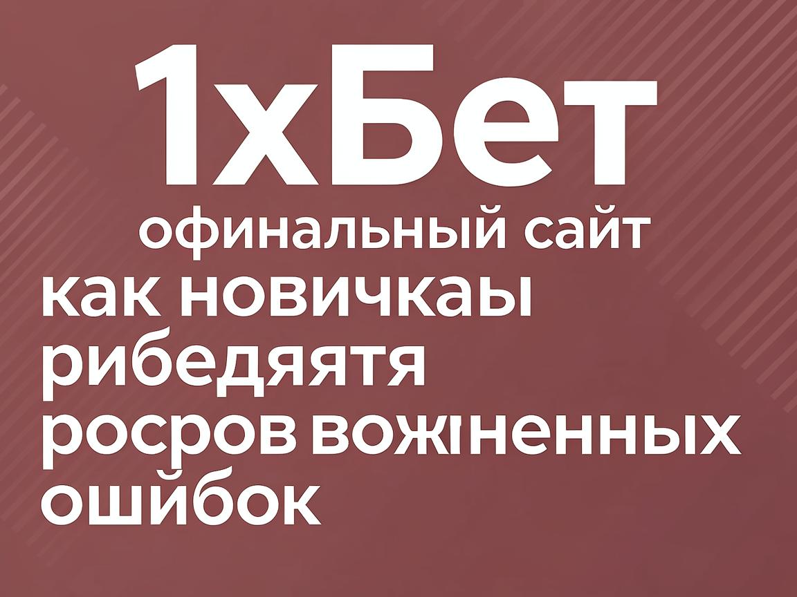 1хБет официальный сайт: как новичкам избежать распространенных ошибок