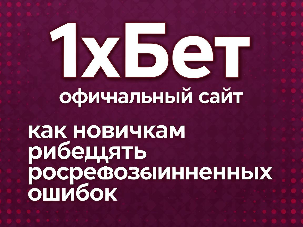 1хБет официальный сайт: как новичкам избежать распространенных ошибок