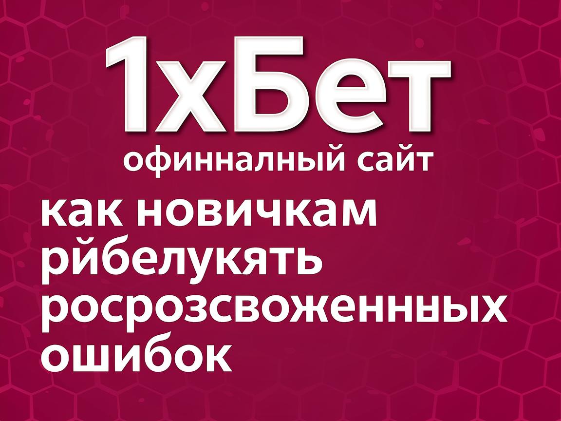1хБет официальный сайт: как новичкам избежать распространенных ошибок