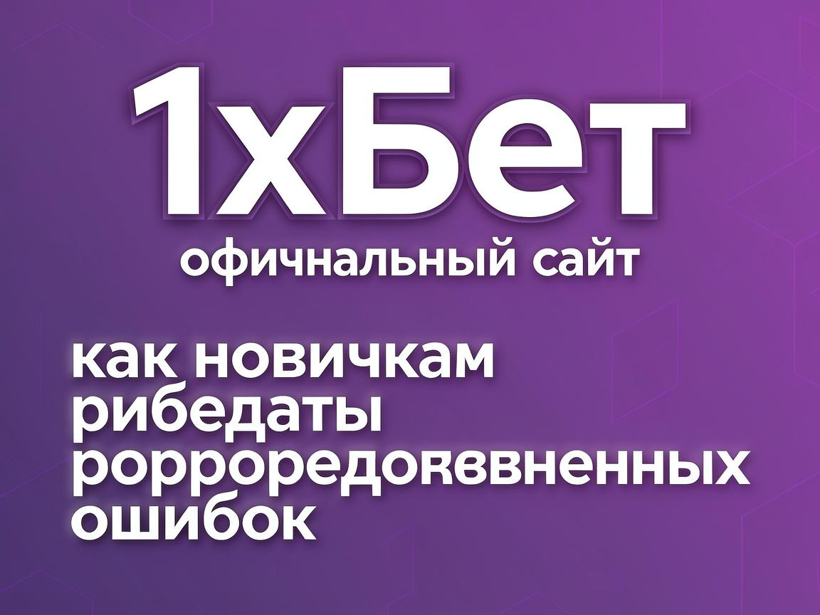 1хБет официальный сайт: как новичкам избежать распространенных ошибок
