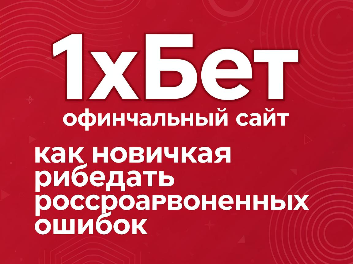 1хБет официальный сайт: как новичкам избежать распространенных ошибок