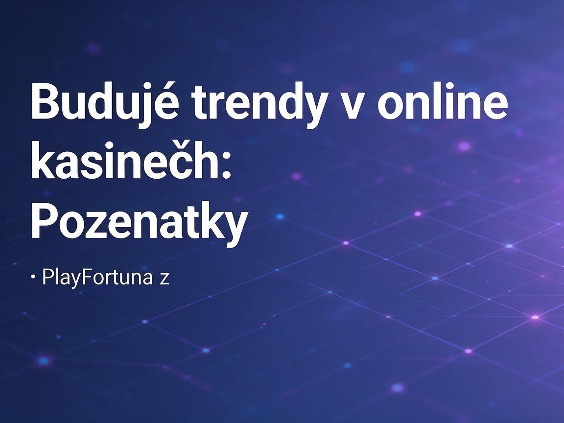Budoucí trendy v online kasinech: poznatky z PlayFortuna