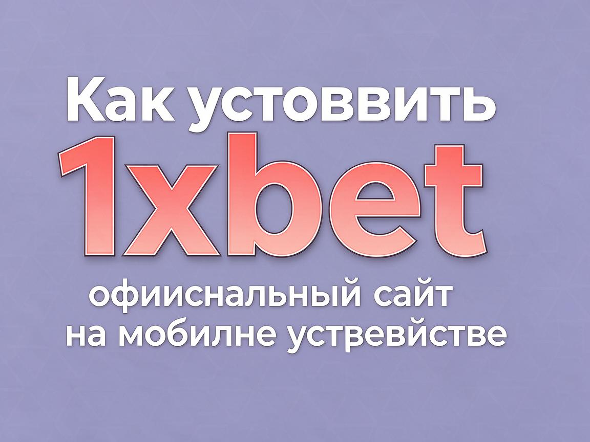 Как установить 1xbet официальный сайт на мобильное устройство