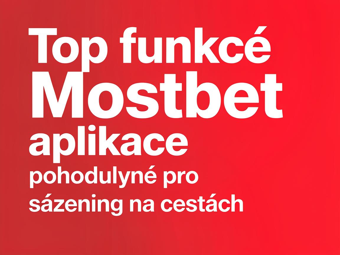 Top funkce Mostbet aplikace pro pohodlné sázení na cestách