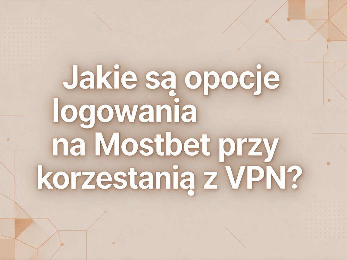 Jakie są opcje logowania na Mostbet przy korzystaniu z VPN?