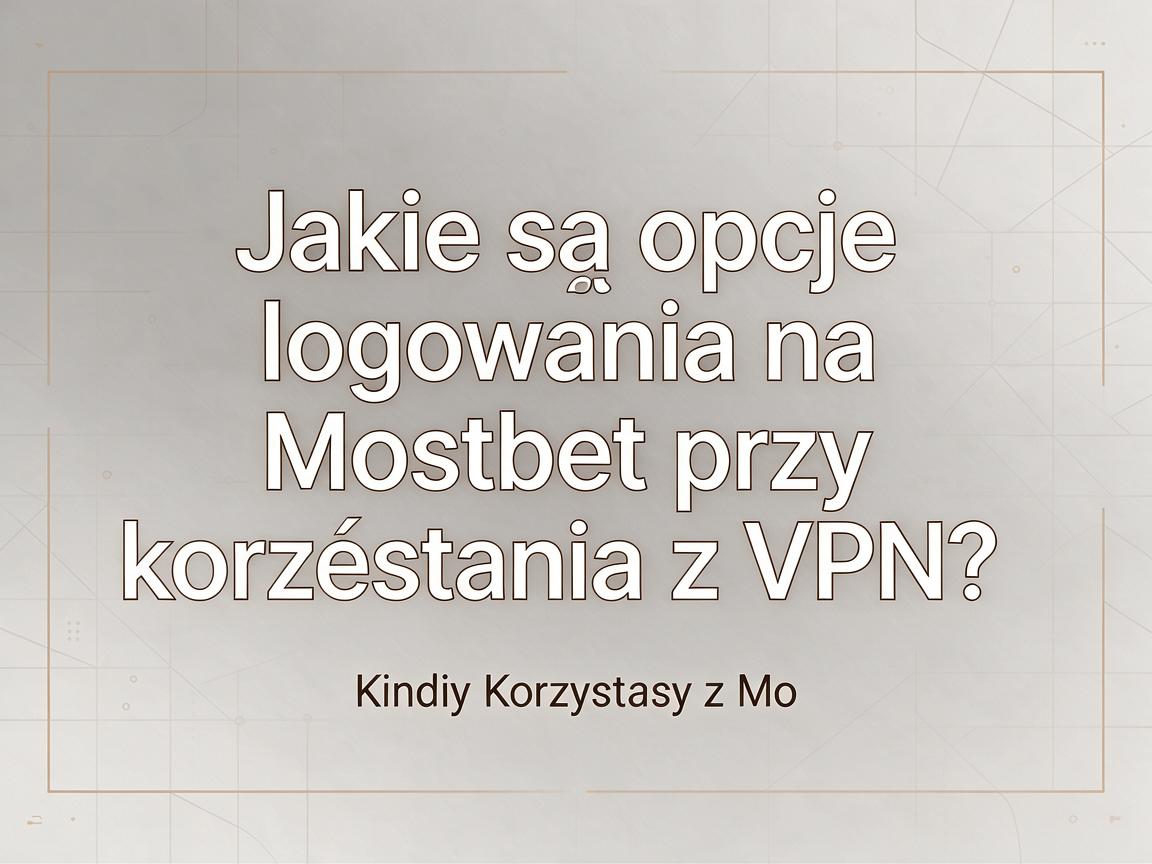 Jakie są opcje logowania na Mostbet przy korzystaniu z VPN?