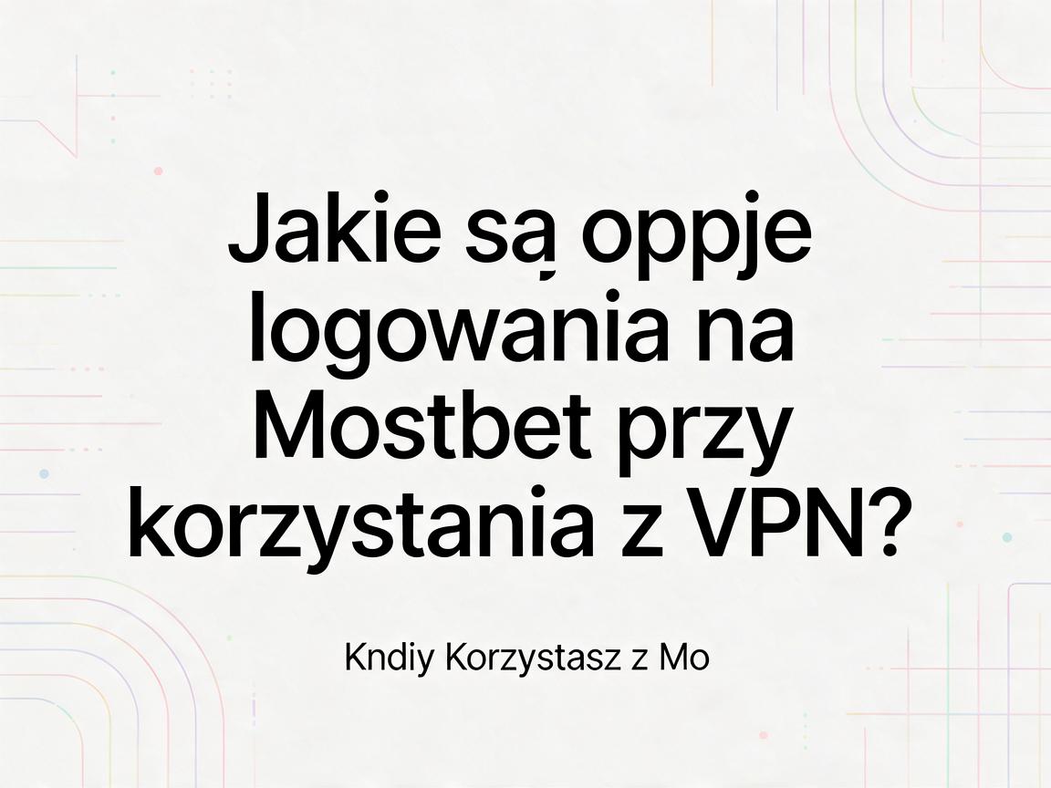 Jakie są opcje logowania na Mostbet przy korzystaniu z VPN?