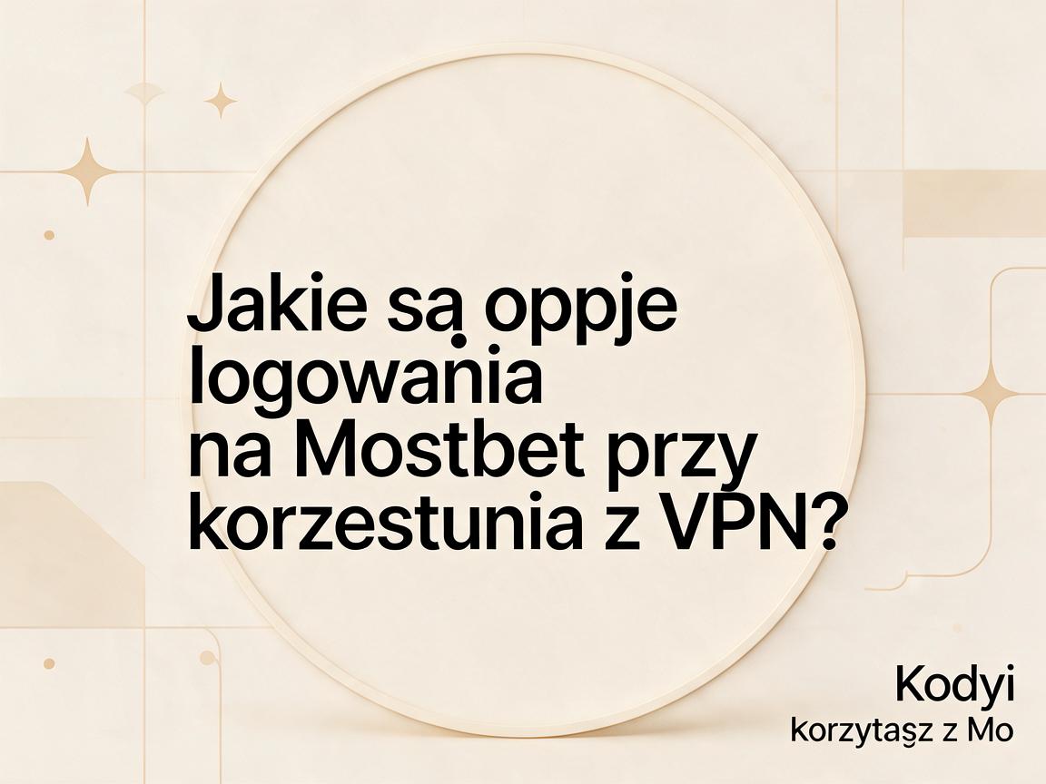 Jakie są opcje logowania na Mostbet przy korzystaniu z VPN?