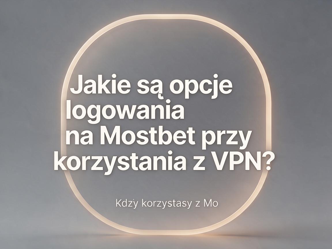 Jakie są opcje logowania na Mostbet przy korzystaniu z VPN?