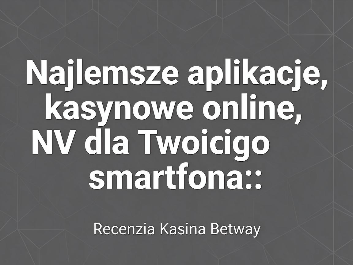 Najlepsze aplikacje kasynowe online NV dla Twojego smartfona: Recenzja Kasyna Betway