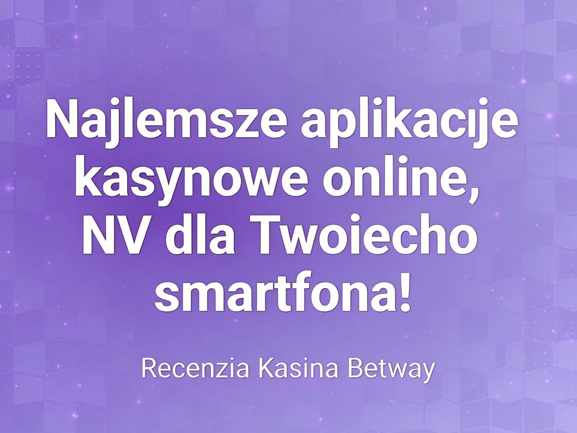 Najlepsze aplikacje kasynowe online NV dla Twojego smartfona: Recenzja Kasyna Betway