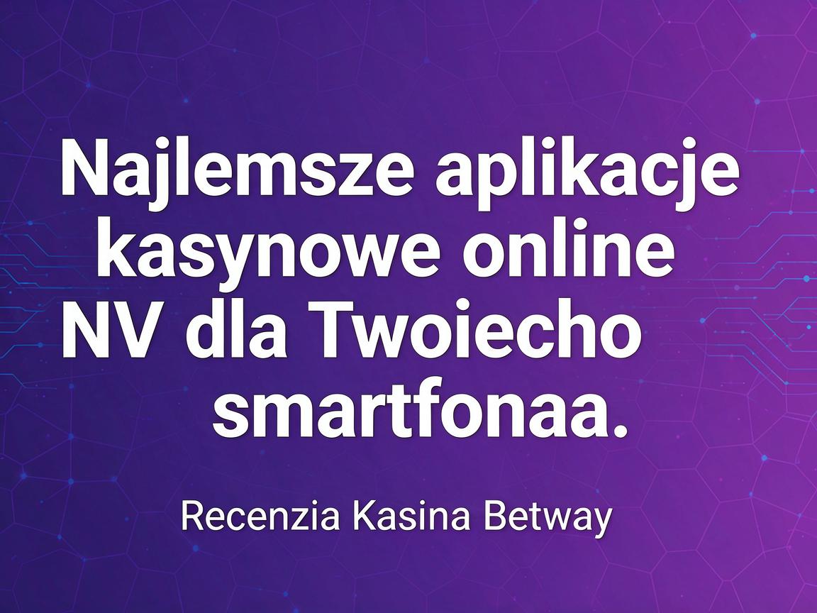 Najlepsze aplikacje kasynowe online NV dla Twojego smartfona: Recenzja Kasyna Betway