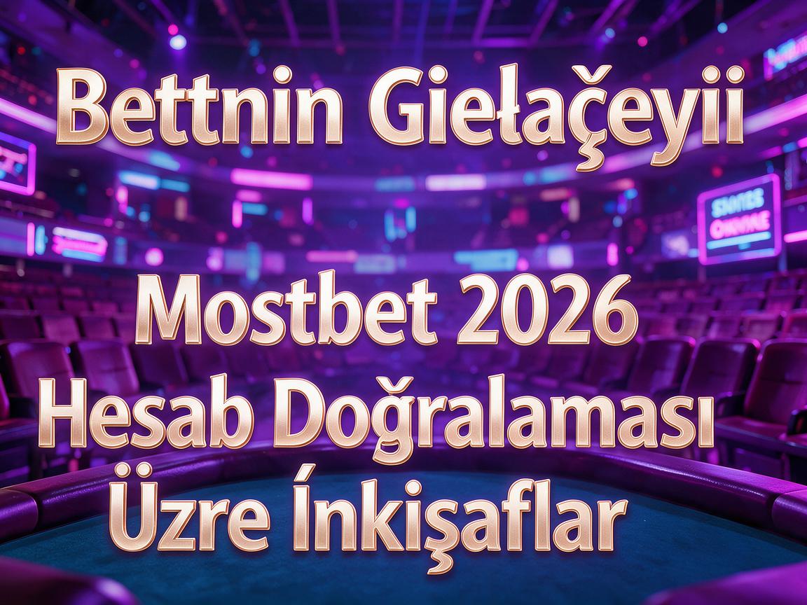 Bettingin Gələcəyi: Mostbet 2026 Hesab Doğrulaması Üzrə İnkişaflar