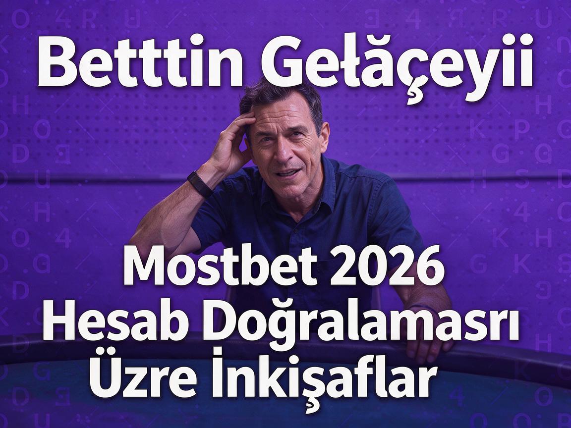 Bettingin Gələcəyi: Mostbet 2026 Hesab Doğrulaması Üzrə İnkişaflar