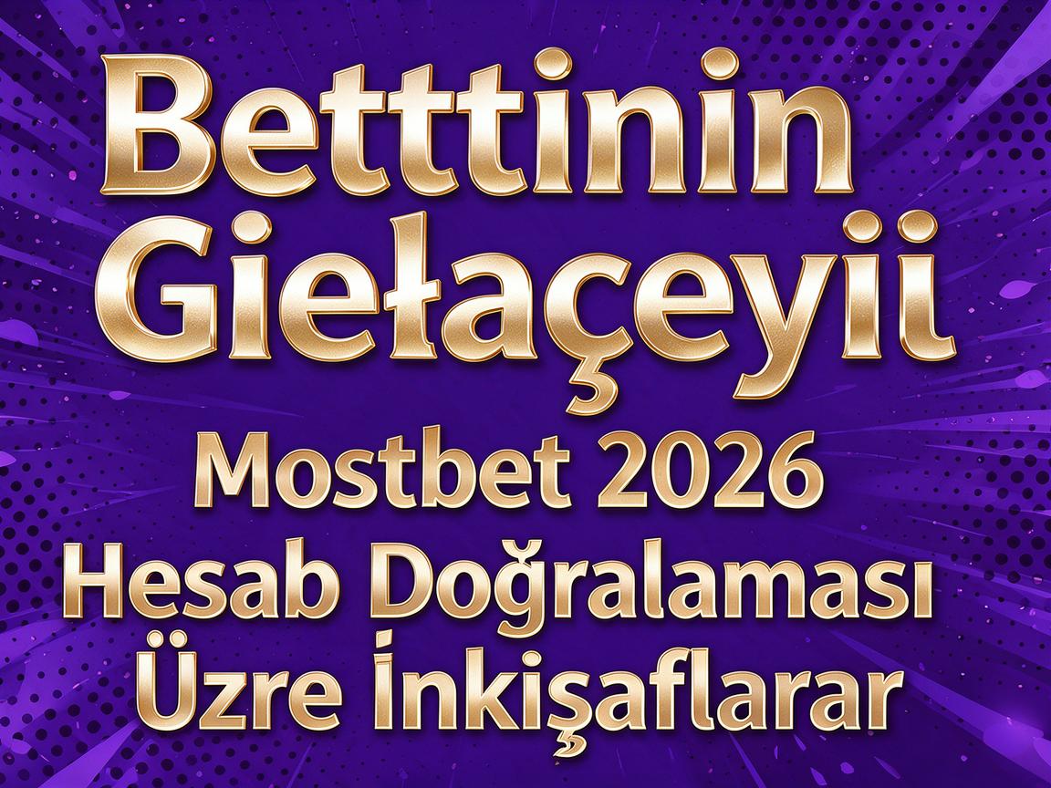Bettingin Gələcəyi: Mostbet 2026 Hesab Doğrulaması Üzrə İnkişaflar