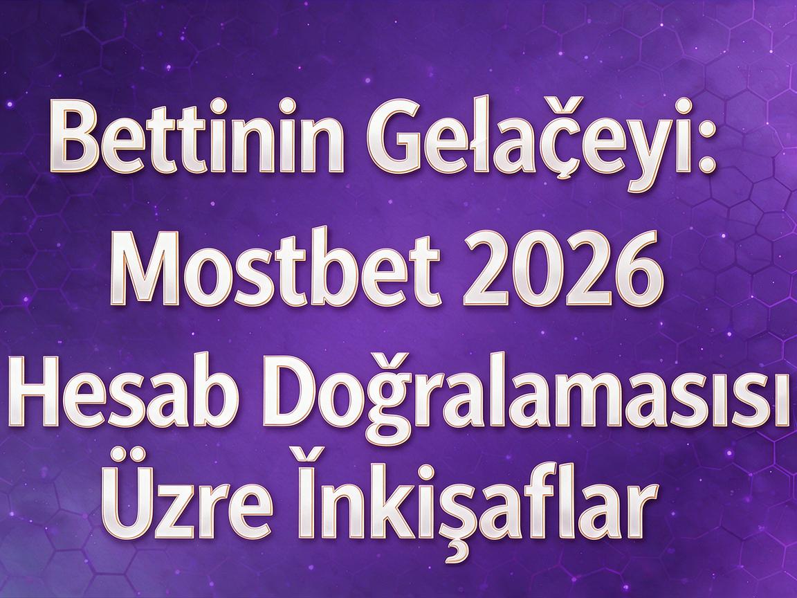 Bettingin Gələcəyi: Mostbet 2026 Hesab Doğrulaması Üzrə İnkişaflar