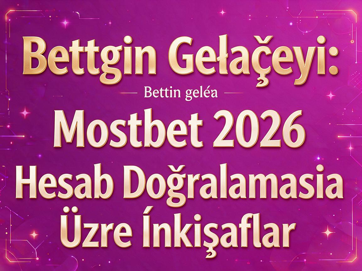 Bettingin Gələcəyi: Mostbet 2026 Hesab Doğrulaması Üzrə İnkişaflar