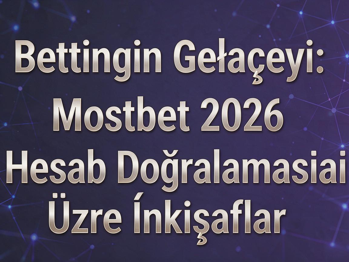 Bettingin Gələcəyi: Mostbet 2026 Hesab Doğrulaması Üzrə İnkişaflar